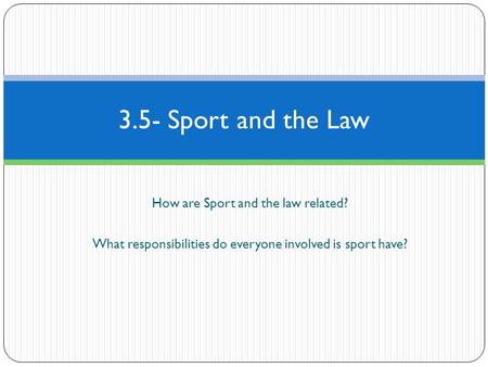 How are Sport and the law related? What responsibilities do everyone involved is sport have? 3.5- Sport and the Law.
