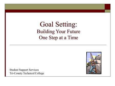 Student Support Services Tri-County Technical College Goal Setting: Building Your Future One Step at a Time.