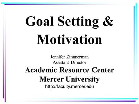 Goal Setting & Motivation Jennifer Zimmerman Assistant Director Academic Resource Center Mercer University