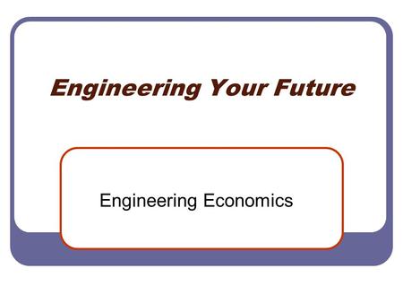 Engineering Your Future Engineering Economics. 18.5 Economics Value and Interest The value of a dollar given to you today is of greater value than that.