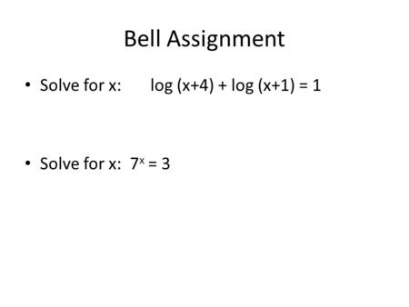 Bell Assignment Solve for x: log (x+4) + log (x+1) = 1 Solve for x: 7 x = 3.