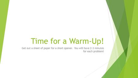 Time for a Warm-Up! Get out a sheet of paper for a short opener. You will have 2-3 minutes for each problem!