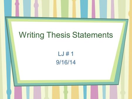 Writing Thesis Statements LJ # 1 9/16/14. Thesis Statements: Give direction to the author of a paper Give readers an idea as to what the paper will be.