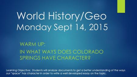 World History/Geo Monday Sept 14, 2015 WARM UP: IN WHAT WAYS DOES COLORADO SPRINGS HAVE CHARACTER? Learning Objective: Students will analyze documents.