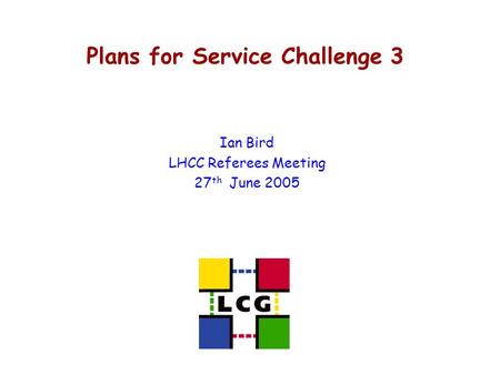 Plans for Service Challenge 3 Ian Bird LHCC Referees Meeting 27 th June 2005.