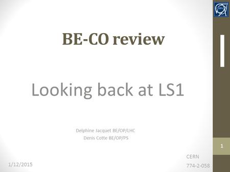 BE-CO review Looking back at LS1 CERN 774-2-058 1/12/2015 Delphine Jacquet BE/OP/LHC Denis Cotte BE/OP/PS 1.