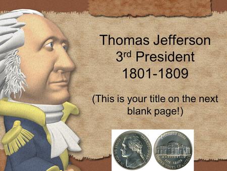 Thomas Jefferson 3 rd President 1801-1809 (This is your title on the next blank page!)