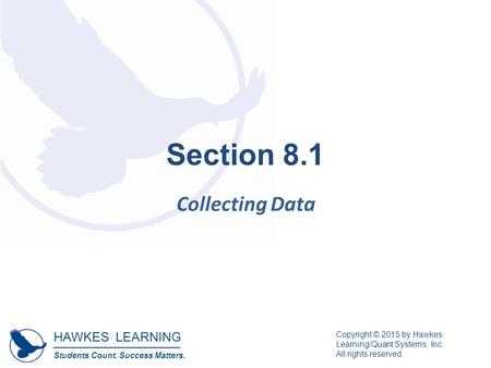 HAWKES LEARNING Students Count. Success Matters. Copyright © 2015 by Hawkes Learning/Quant Systems, Inc. All rights reserved. Section 8.1 Collecting Data.