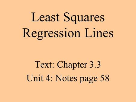 Least Squares Regression Lines Text: Chapter 3.3 Unit 4: Notes page 58.
