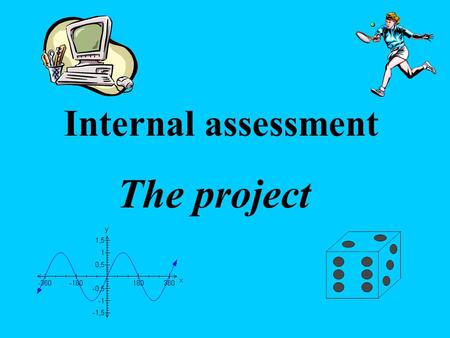 Internal assessment The project. Tips for projects  Choose a topic that you are interested in  Make sure that you can generate enough information or.