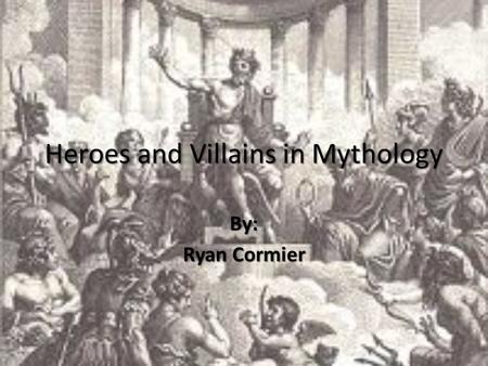 Heroes and Villains in Mythology By: Ryan Cormier.
