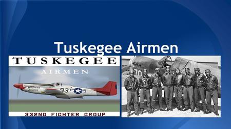 Tuskegee Airmen. ● The Tuskegee airmen were young black americans who was eager to serve in the military as pilots something that black people had never.