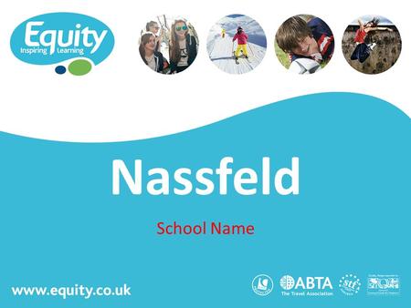 Www.equity.co.uk Nassfeld School Name. www.equity.co.uk Equity Inspiring Learning Fully ABTA bonded with own ATOL licence Members of the School Travel.