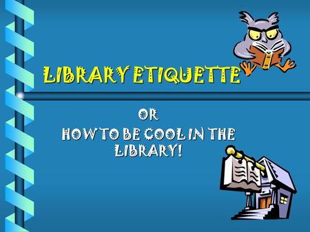 OR HOW TO BE COOL IN THE LIBRARY!