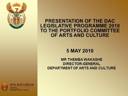 MR THEMBA WAKASHE DIRECTOR-GENERAL DEPARTMENT OF ARTS AND CULTURE PRESENTATION OF THE DAC LEGISLATIVE PROGRAMME 2010 TO THE PORTFOLIO COMMITTEE OF ARTS.