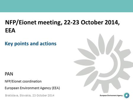 NFP/Eionet meeting, 22-23 October 2014, EEA PAN NFP/Eionet coordination European Environment Agency (EEA) Key points and actions Bratislava, Slovakia,