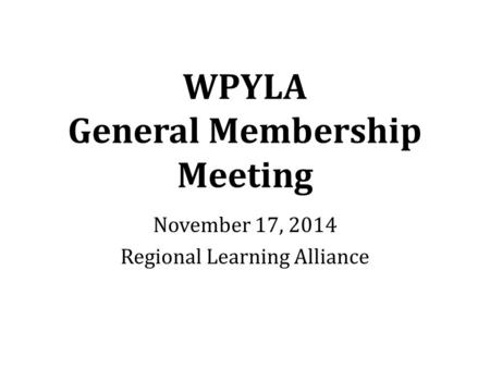 WPYLA General Membership Meeting November 17, 2014 Regional Learning Alliance.