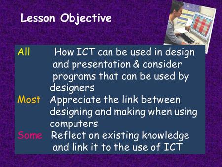 Lesson Objective All How ICT can be used in design and presentation & consider programs that can be used by designers Most Appreciate the link between.