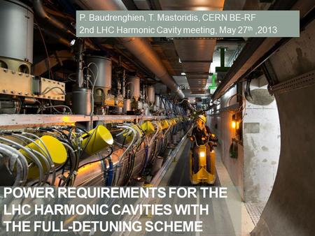 POWER REQUIREMENTS FOR THE LHC HARMONIC CAVITIES WITH THE FULL-DETUNING SCHEME P. Baudrenghien, T. Mastoridis, CERN BE-RF 2nd LHC Harmonic Cavity meeting,