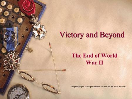 Victory and Beyond The End of World War II The photographs in this presentation are from the AP Photo Archives.