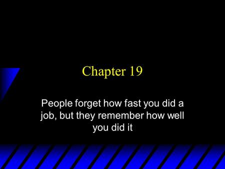 Chapter 19 People forget how fast you did a job, but they remember how well you did it.