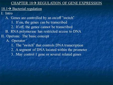 CHAPTER 18  REGULATION OF GENE EXPRESSION 18.1  Bacterial regulation I. Intro A. Genes are controlled by an on/off “switch ” 1. If on, the genes can.