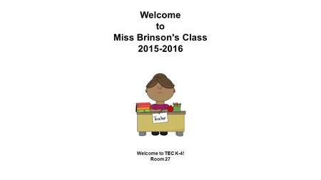 Welcome to Miss Brinson's Class 2015-2016 Welcome to TEC K-4! Room 27.