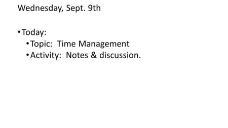 Wednesday, Sept. 9th Today: Topic: Time Management Activity: Notes & discussion.