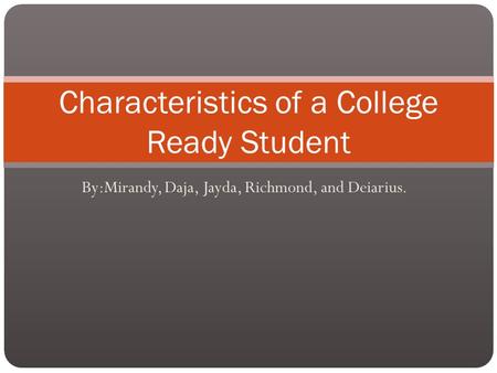 By:Mirandy, Daja, Jayda, Richmond, and Deiarius. Characteristics of a College Ready Student.