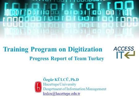 Training Program on Digitization Progress Report of Team Turkey Özgür KÜLCÜ, Ph.D Hacettepe University Deaprtment of Information Management