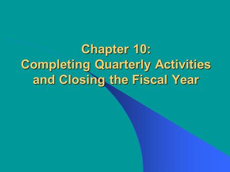 Chapter 10: Completing Quarterly Activities and Closing the Fiscal Year.