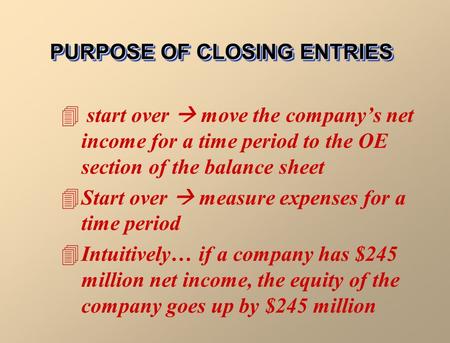 PURPOSE OF CLOSING ENTRIES 4 start over  move the company’s net income for a time period to the OE section of the balance sheet 4Start over  measure.