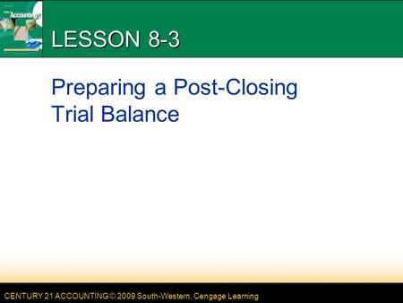 CENTURY 21 ACCOUNTING © 2009 South-Western, Cengage Learning LESSON 8-3 Preparing a Post-Closing Trial Balance.
