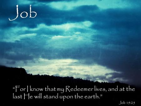 Job “For I know that my Redeemer lives, and at the last He will stand upon the earth.” Job 19:25.