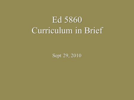 Ed 5860 Curriculum in Brief Sept 29, 2010. What is a curriculum? A program put together A program put together Guideline or an outline grade-specific.
