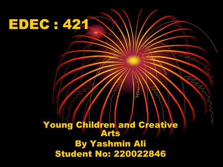 EDEC : 421 Young Children and Creative Arts By Yashmin Ali Student No: 220022846.