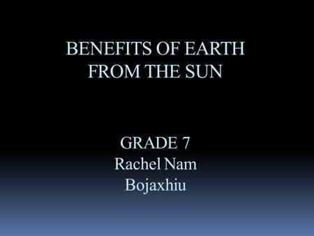BENEFITS OF EARTH FROM THE SUN GRADE 7 Rachel Nam Bojaxhiu.