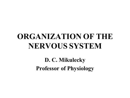 ORGANIZATION OF THE NERVOUS SYSTEM D. C. Mikulecky Professor of Physiology.