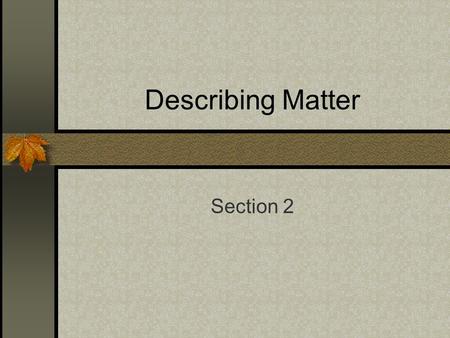 Describing Matter Section 2. Matter Is anything that has volume and mass. All matter takes up space. That amount of space occupied by an object is known.