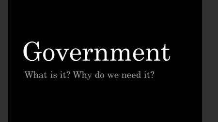 Government What is it? Why do we need it?. Warm up: Write about the following question (3-4 sentences) Why do governments exist? Create 3 questions about.