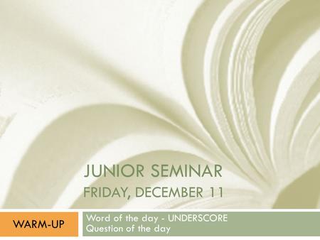 JUNIOR SEMINAR FRIDAY, DECEMBER 11 Word of the day - UNDERSCORE Question of the day WARM-UP.