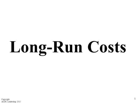 Long-Run Costs Copyright ACDC Leadership 2015.