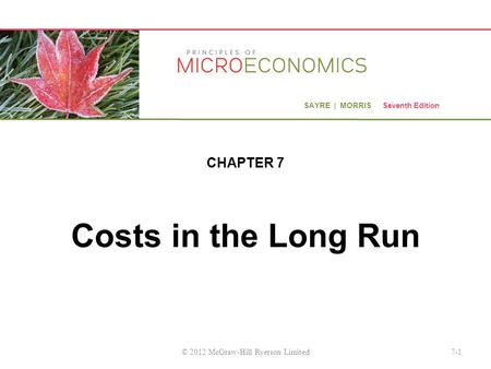 SAYRE | MORRIS Seventh Edition Costs in the Long Run CHAPTER 7 7-1© 2012 McGraw-Hill Ryerson Limited.