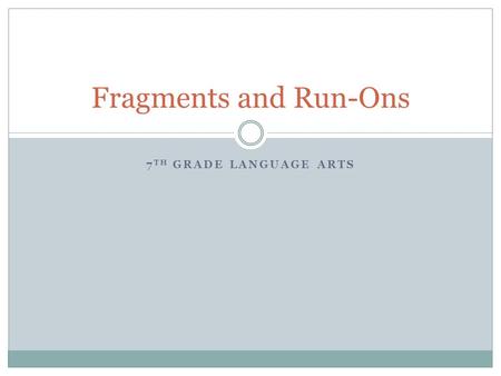 Fragments and Run-Ons 7TH GRADE LANGUAGE ARTS.