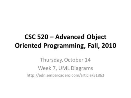 CSC 520 – Advanced Object Oriented Programming, Fall, 2010 Thursday, October 14 Week 7, UML Diagrams