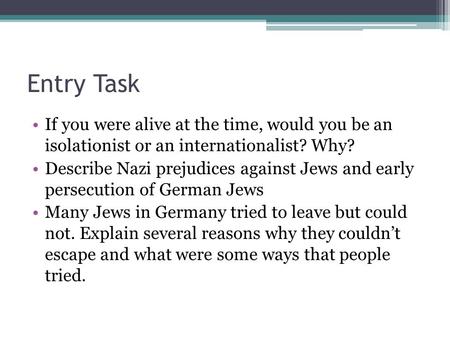 Entry Task If you were alive at the time, would you be an isolationist or an internationalist? Why? Describe Nazi prejudices against Jews and early persecution.