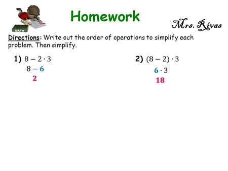 Mrs. Rivas Directions: Write out the order of operations to simplify each problem. Then simplify.