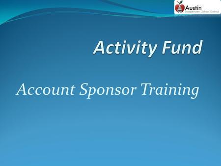 Account Sponsor Training. Student Activity Funds Student activity funds belong to the students. These funds are generated through fundraising activities,