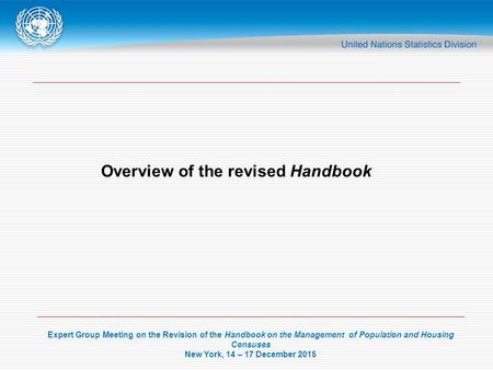 Expert Group Meeting on the Revision of the Handbook on the Management of Population and Housing Censuses New York, 14 – 17 December 2015 Overview of the.