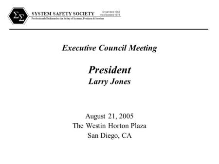 SYSTEM SAFETY SOCIETY Professionals Dedicated to the Safety of Systems, Products & Services Organized 1962 Incorporated 1973   Executive Council Meeting.
